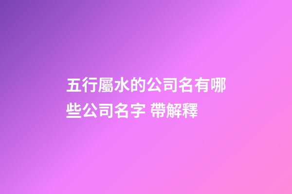 五行屬水的公司名有哪些公司名字 帶解釋-第1張-公司起名-玄機(jī)派